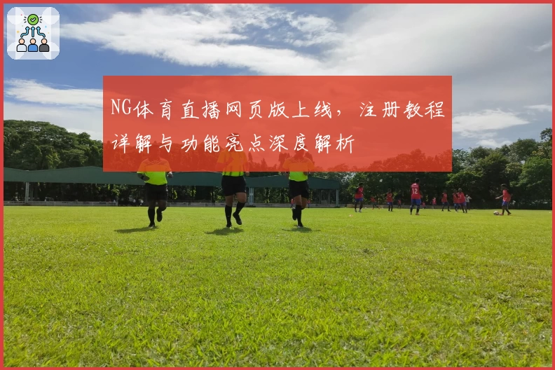 NG体育直播网页版上线，注册教程详解与功能亮点深度解析
