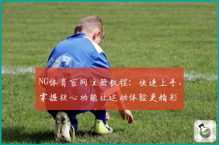 NG体育官网注册教程:快速上手,掌握核心功能让运动体验更精彩