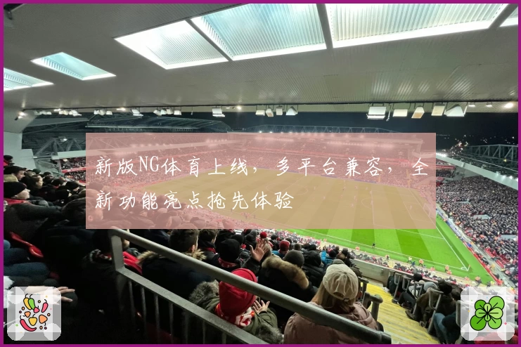 新版NG体育上线，多平台兼容，全新功能亮点抢先体验