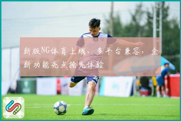 新版NG体育上线，多平台兼容，全新功能亮点抢先体验