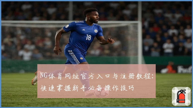NG体育网址官方入口与注册教程：快速掌握新手必备操作技巧