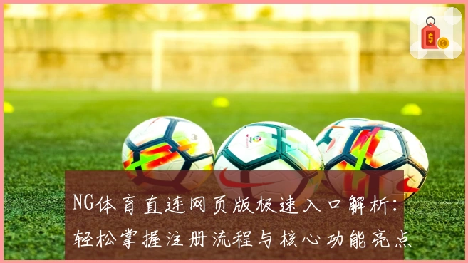 NG体育直连网页版极速入口解析：轻松掌握注册流程与核心功能亮点