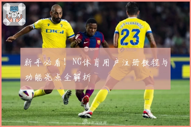 新手必看！NG体育用户注册教程与功能亮点全解析