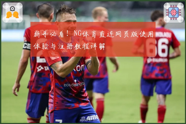 新手必看！NG体育直连网页版使用体验与注册教程详解
