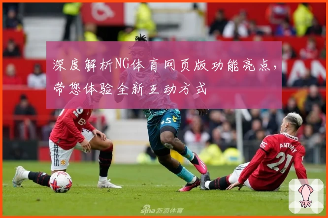 深度解析NG体育网页版功能亮点,带您体验全新互动方式