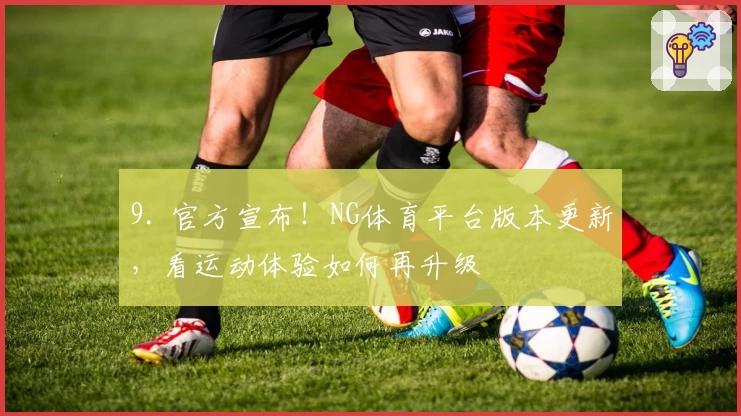 9. 官方宣布!NG体育平台版本更新,看运动体验如何再升级