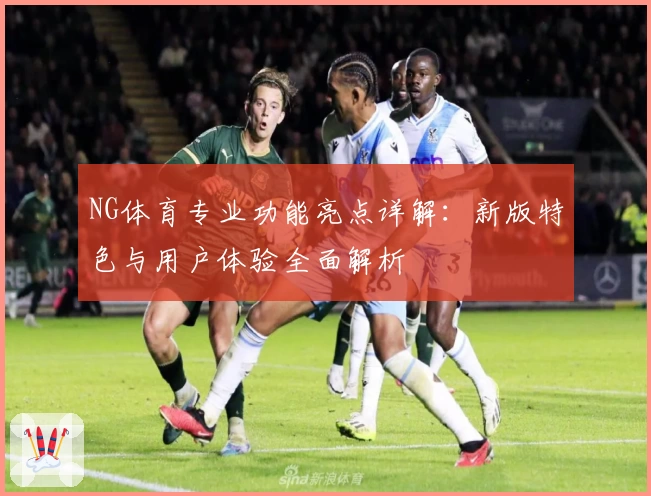 NG体育专业功能亮点详解：新版特色与用户体验全面解析
