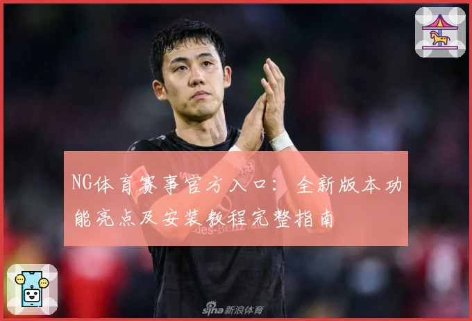 NG体育赛事官方入口：全新版本功能亮点及安装教程完整指南