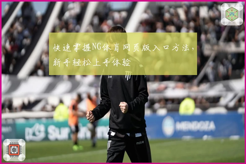 快速掌握NG体育网页版入口方法，新手轻松上手体验
