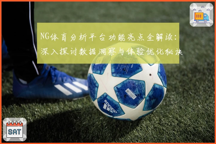 NG体育分析平台功能亮点全解读：深入探讨数据洞察与体验优化秘诀