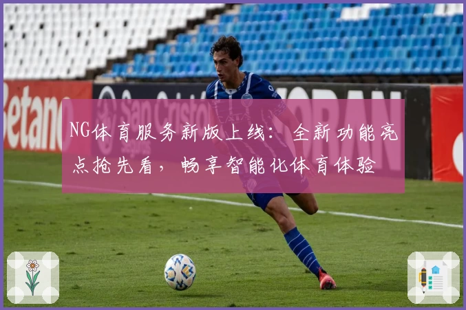 NG体育服务新版上线：全新功能亮点抢先看，畅享智能化体育体验