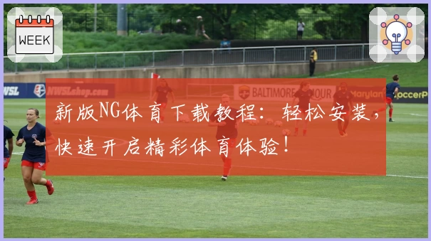 新版NG体育下载教程：轻松安装，快速开启精彩体育体验！