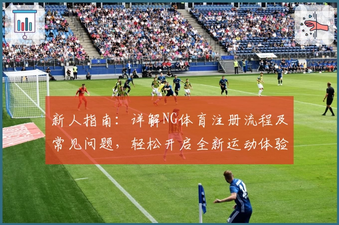 新人指南：详解NG体育注册流程及常见问题，轻松开启全新运动体验