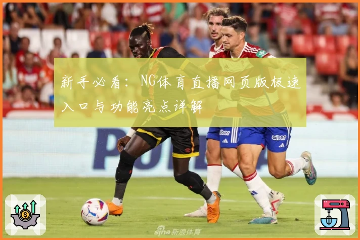 新手必看：NG体育直播网页版极速入口与功能亮点详解