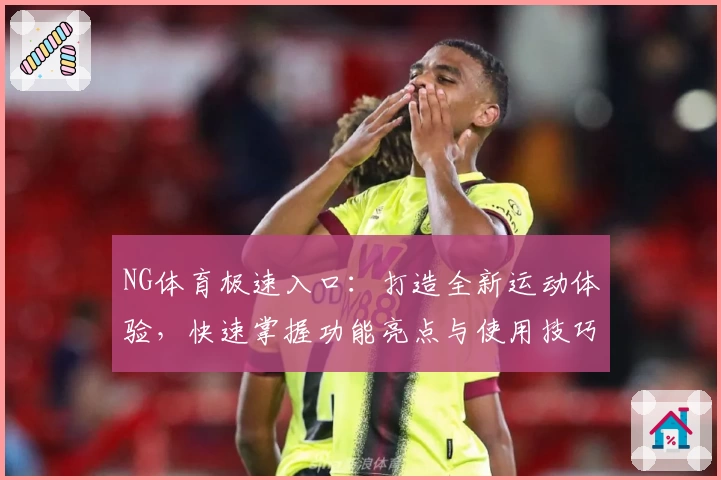 NG体育极速入口：打造全新运动体验，快速掌握功能亮点与使用技巧