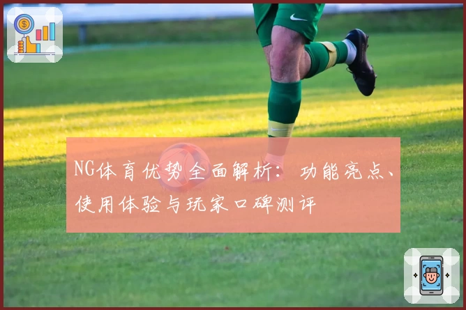 NG体育优势全面解析：功能亮点、使用体验与玩家口碑测评