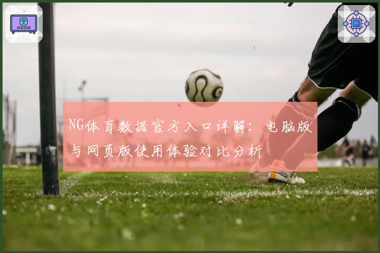 NG体育数据官方入口详解：电脑版与网页版使用体验对比分析