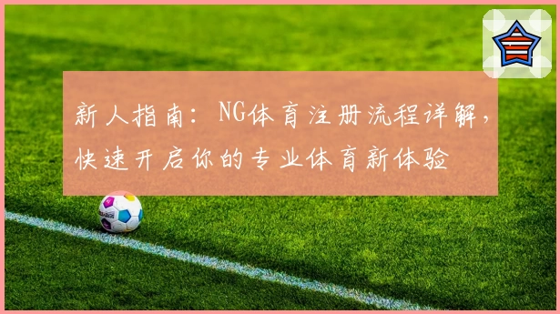 新人指南：NG体育注册流程详解，快速开启你的专业体育新体验