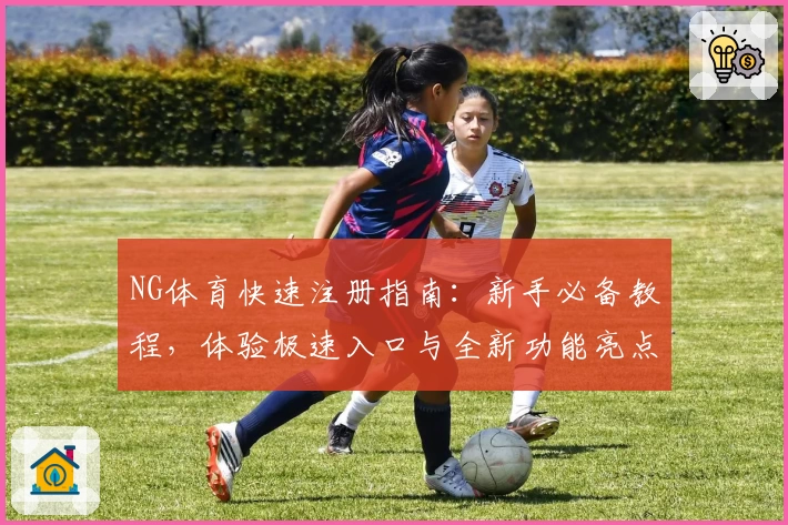 NG体育快速注册指南：新手必备教程，体验极速入口与全新功能亮点