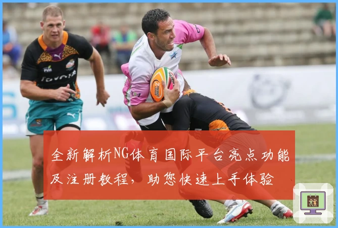 全新解析NG体育国际平台亮点功能及注册教程，助您快速上手体验