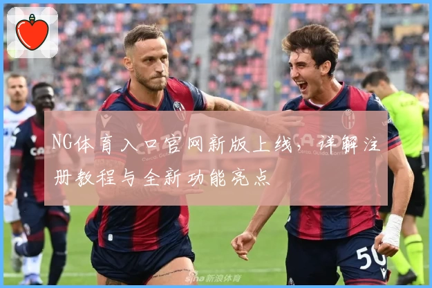 NG体育入口官网新版上线，详解注册教程与全新功能亮点