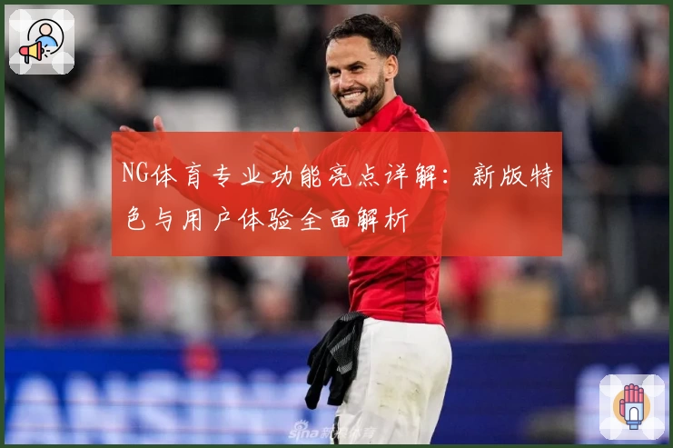 NG体育专业功能亮点详解：新版特色与用户体验全面解析